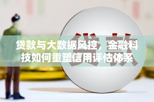 广汉贷款与大数据风控，金融科技如何重塑信用评估体系