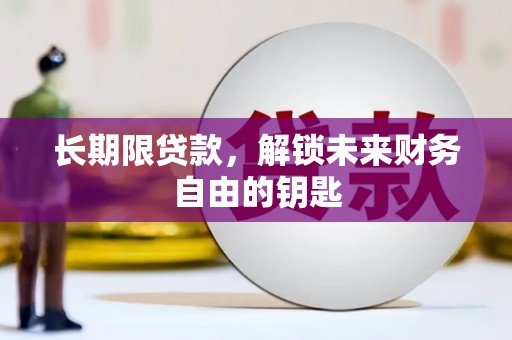 广汉长期限贷款，解锁未来财务自由的钥匙