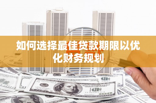 广汉如何选择最佳贷款期限以优化财务规划