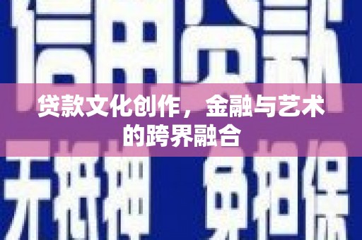 广汉贷款文化创作，金融与艺术的跨界融合