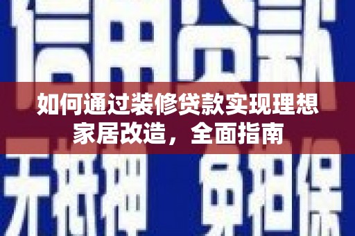 广汉如何通过装修贷款实现理想家居改造，全面指南