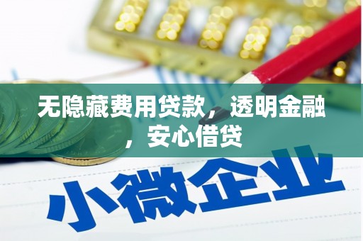 广汉无隐藏费用贷款，透明金融，安心借贷
