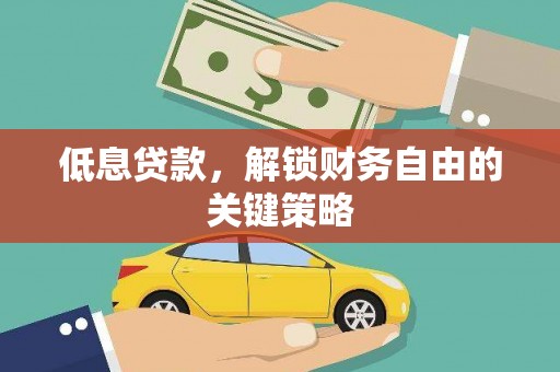 广汉低息贷款，解锁财务自由的关键策略