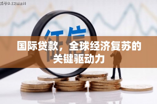广汉国际贷款，全球经济复苏的关键驱动力