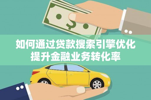 广汉如何通过贷款搜索引擎优化提升金融业务转化率