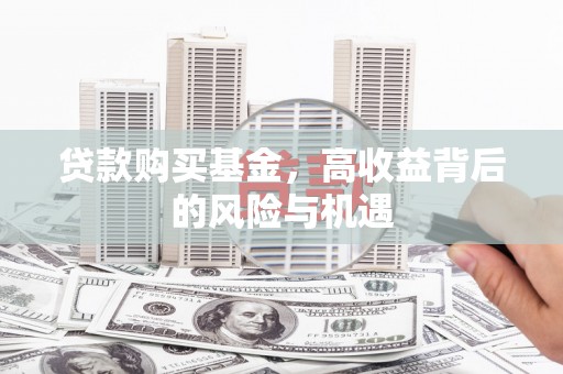 广汉贷款购买基金，高收益背后的风险与机遇