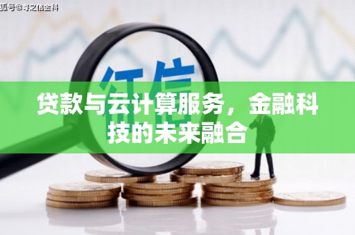 广汉贷款与云计算服务，金融科技的未来融合