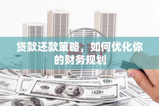 广汉贷款还款策略，如何优化你的财务规划