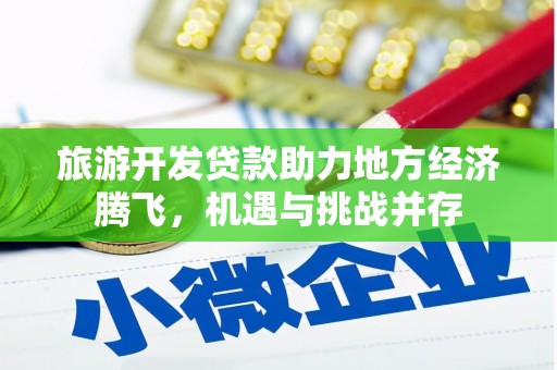 广汉旅游开发贷款助力地方经济腾飞，机遇与挑战并存