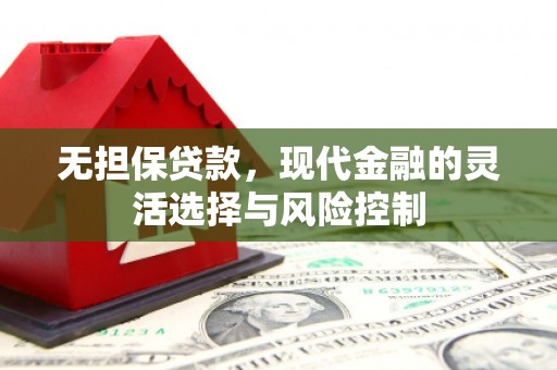 广汉无担保贷款，现代金融的灵活选择与风险控制
