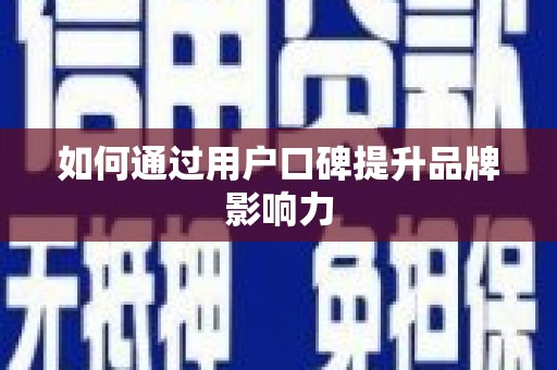 广汉如何通过用户口碑提升品牌影响力