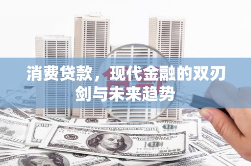 广汉消费贷款，现代金融的双刃剑与未来趋势