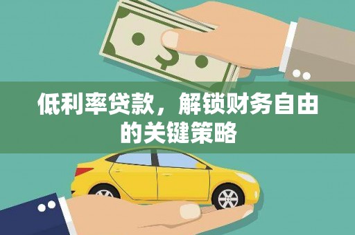 广汉低利率贷款，解锁财务自由的关键策略