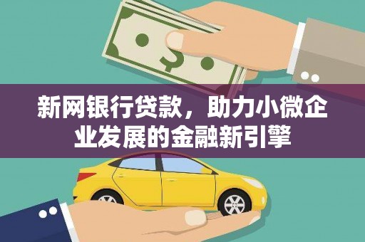 广汉新网银行贷款，助力小微企业发展的金融新引擎