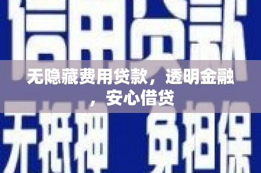 广汉无隐藏费用贷款，透明金融，安心借贷