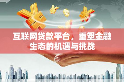 广汉互联网贷款平台，重塑金融生态的机遇与挑战