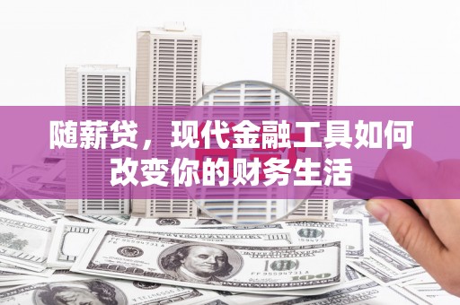 广汉随薪贷，现代金融工具如何改变你的财务生活