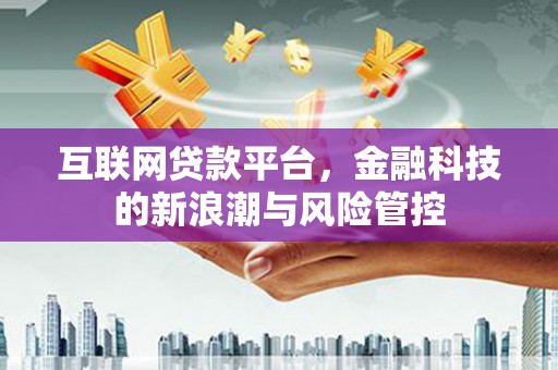 广汉互联网贷款平台，金融科技的新浪潮与风险管控