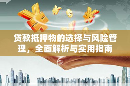 广汉贷款抵押物的选择与风险管理，全面解析与实用指南