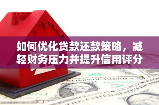 广汉如何优化贷款还款策略，减轻财务压力并提升信用评分