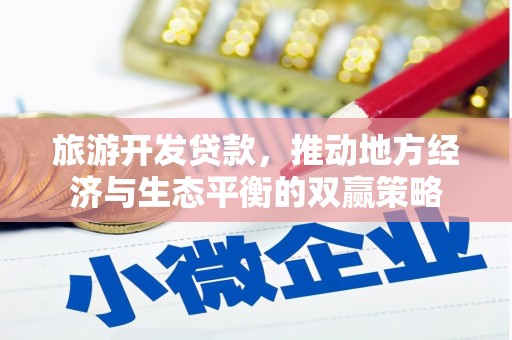 广汉旅游开发贷款，推动地方经济与生态平衡的双赢策略