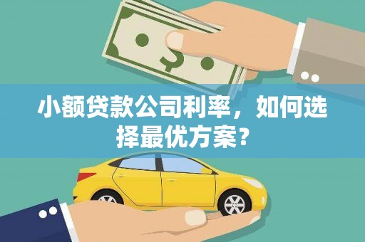 广汉小额贷款公司利率，如何选择最优方案？