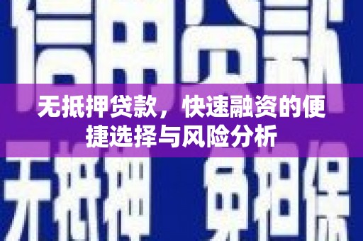 广汉无抵押贷款，快速融资的便捷选择与风险分析