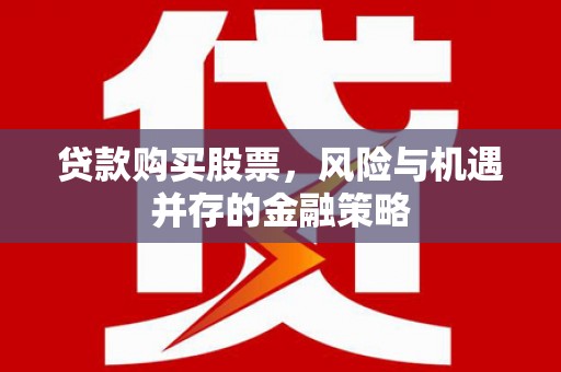 广汉贷款购买股票，风险与机遇并存的金融策略