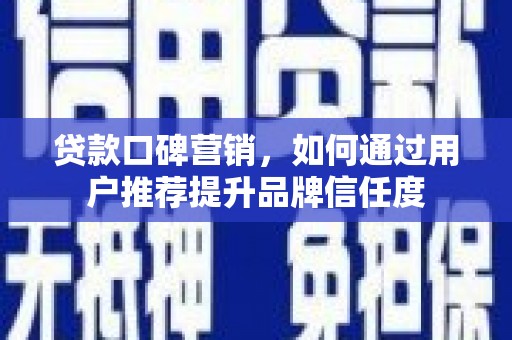 广汉贷款口碑营销，如何通过用户推荐提升品牌信任度