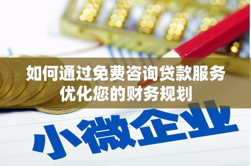 广汉如何通过免费咨询贷款服务优化您的财务规划