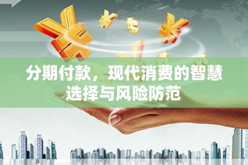 广汉分期付款，现代消费的智慧选择与风险防范