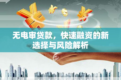广汉无电审贷款，快速融资的新选择与风险解析