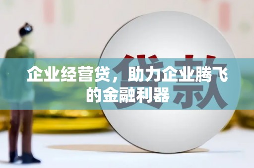广汉企业经营贷，助力企业腾飞的金融利器