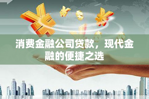 广汉消费金融公司贷款，现代金融的便捷之选