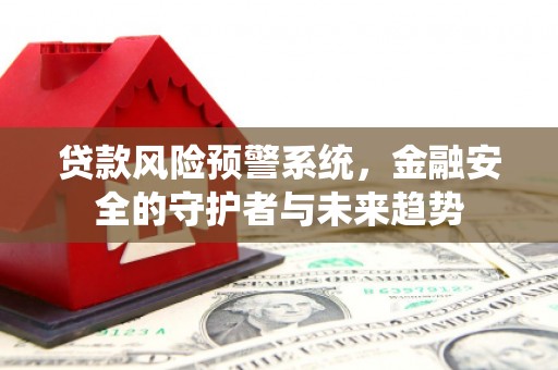 广汉贷款风险预警系统，金融安全的守护者与未来趋势