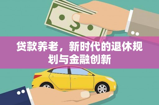 广汉贷款养老，新时代的退休规划与金融创新