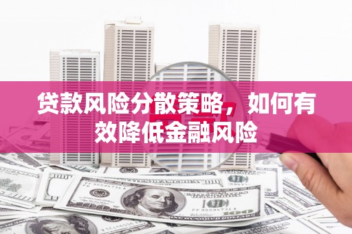 广汉贷款风险分散策略，如何有效降低金融风险