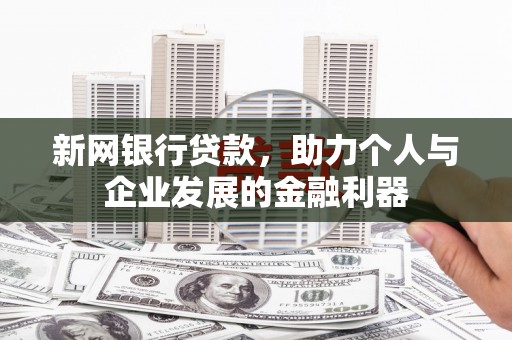 广汉新网银行贷款，助力个人与企业发展的金融利器