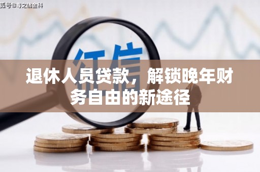 广汉退休人员贷款，解锁晚年财务自由的新途径