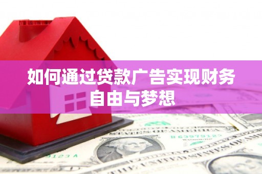 广汉如何通过贷款广告实现财务自由与梦想