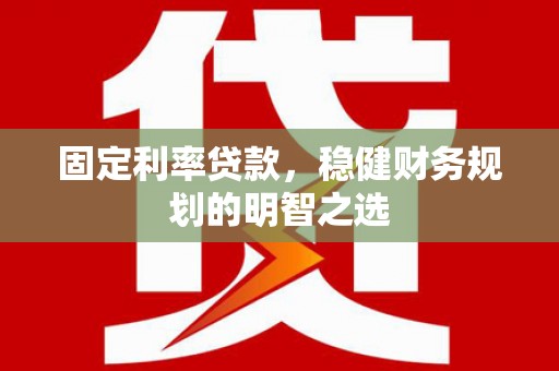 广汉固定利率贷款，稳健财务规划的明智之选