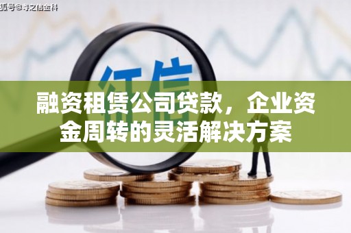 广汉融资租赁公司贷款，企业资金周转的灵活解决方案