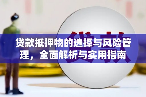 广汉贷款抵押物的选择与风险管理，全面解析与实用指南