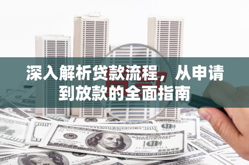 广汉深入解析贷款流程，从申请到放款的全面指南