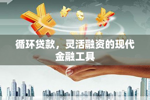 广汉循环贷款，灵活融资的现代金融工具