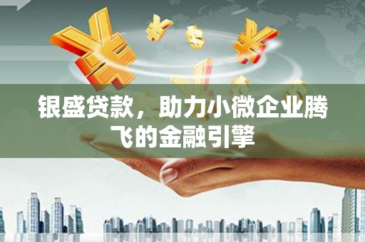 广汉银盛贷款，助力小微企业腾飞的金融引擎