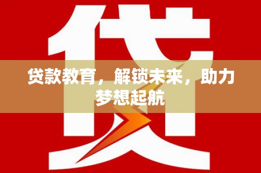 广汉贷款教育，解锁未来，助力梦想起航