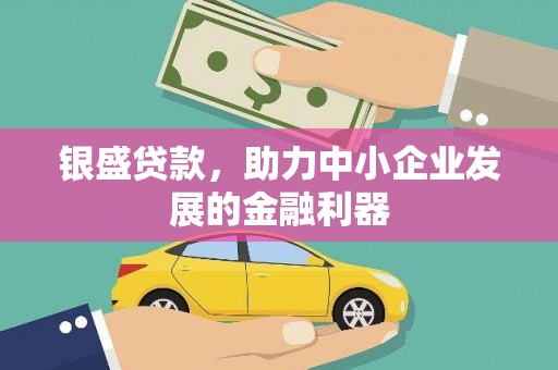 广汉银盛贷款，助力中小企业发展的金融利器