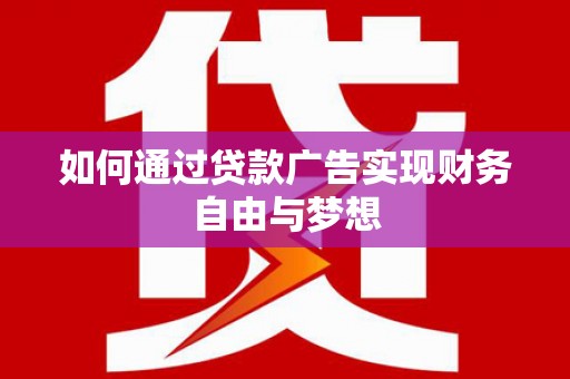 广汉如何通过贷款广告实现财务自由与梦想