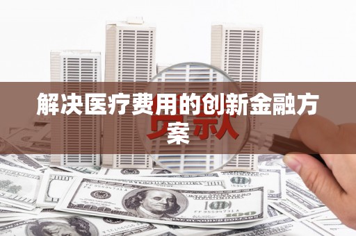 广汉解决医疗费用的创新金融方案